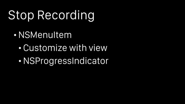 Stop Recording
• NSMenuItem
• Customize with view
• NSProgressIndicator

