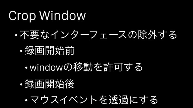 Crop Window
• ෆཁͳΠϯλʔϑΣʔεͷআ֎͢Δ
• ࿥ը։࢝લ
• windowͷҠಈΛڐՄ͢Δ
• ࿥ը։࢝ޙ
• Ϛ΢εΠϕϯτΛಁաʹ͢Δ
