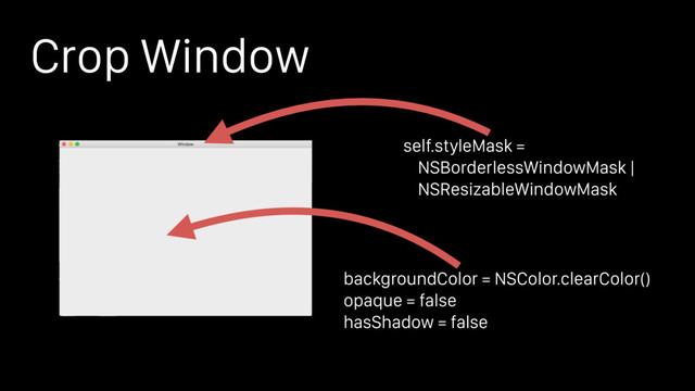 Crop Window
backgroundColor = NSColor.clearColor()
opaque = false
hasShadow = false
self.styleMask =
NSBorderlessWindowMask |
NSResizableWindowMask

