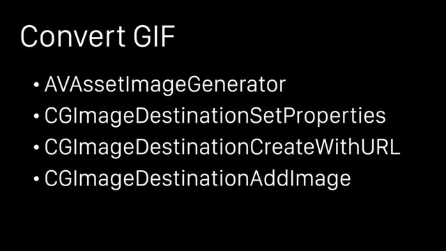 Convert GIF
• AVAssetImageGenerator
• CGImageDestinationSetProperties
• CGImageDestinationCreateWithURL
• CGImageDestinationAddImage
