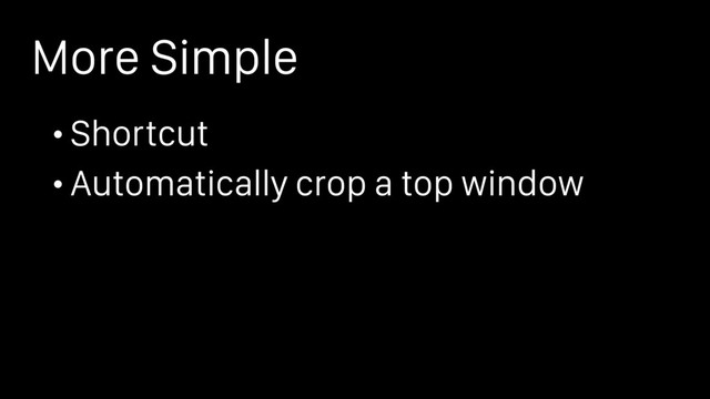 More Simple
• Shortcut
• Automatically crop a top window
