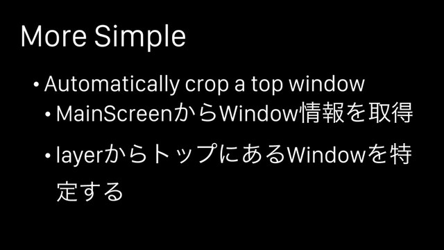 More Simple
• Automatically crop a top window
• MainScreen͔ΒWindow৘ใΛऔಘ
• layer͔Βτοϓʹ͋ΔWindowΛಛ
ఆ͢Δ
