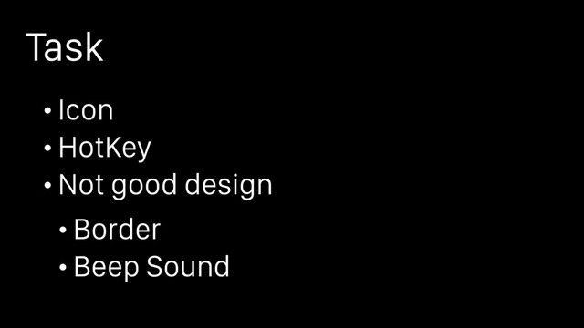 Task
• Icon
• HotKey
• Not good design
• Border
• Beep Sound
