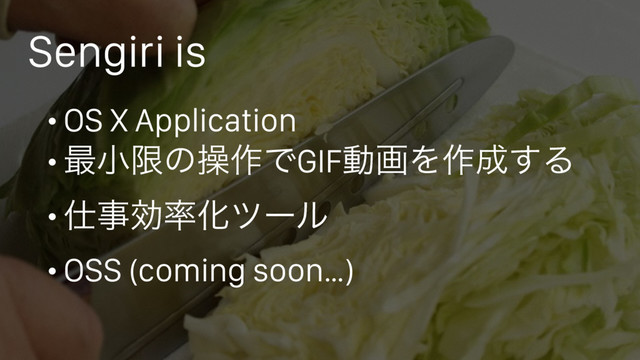 Sengiri is
• OS X Application
• ࠷খݶͷૢ࡞ͰGIFಈըΛ࡞੒͢Δ
• ࢓ࣄޮ཰Խπʔϧ
• OSS (coming soon…)
