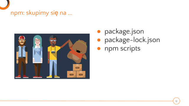 npm: skupimy się na ...
● package.json
● package-lock.json
● npm scripts
12
