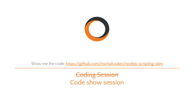 Coding Session
Code show session
Show me the code: https://github.com/michalczukm/nodejs-scripting-skm
