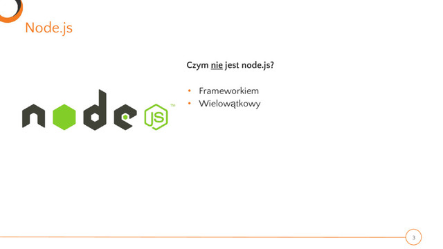 Node.js
3
Czym nie jest node.js?
• Frameworkiem
• Wielowątkowy

