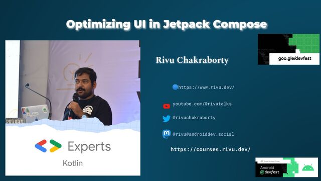 Optimizing UI in Jetpack Compose
Rivu Chakraborty
🌐https://www.rivu.dev/
youtube.com/@rivutalks
@rivuchakraborty
@rivu@androiddev.social
https://courses.rivu.dev/
