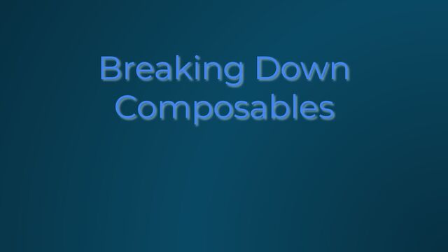 Breaking Down
Composables
