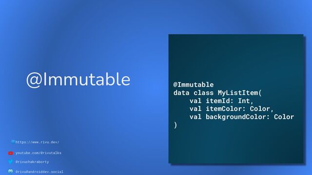 🌐https://www.rivu.dev/
youtube.com/@rivutalks
@rivuchakraborty
@rivu@androiddev.social
@Immutable
@Immutable
data class MyListItem(
val itemId: Int,
val itemColor: Color,
val backgroundColor: Color
)
