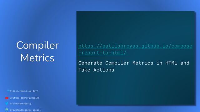 🌐https://www.rivu.dev/
youtube.com/@rivutalks
@rivuchakraborty
@rivu@androiddev.social
Compiler
Metrics
https://patilshreyas.github.io/compose
-report-to-html/
Generate Compiler Metrics in HTML and
Take Actions
