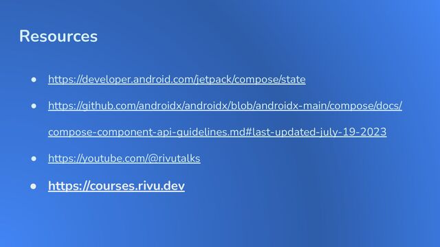 Resources
● https://developer.android.com/jetpack/compose/state
● https://github.com/androidx/androidx/blob/androidx-main/compose/docs/
compose-component-api-guidelines.md#last-updated-july-19-2023
● https://youtube.com/@rivutalks
● https://courses.rivu.dev
