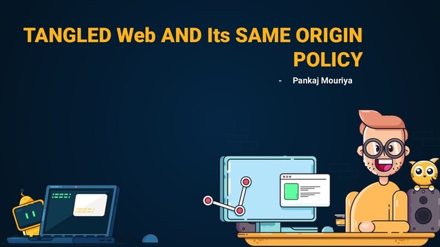TANGLED Web AND Its SAME ORIGIN
POLICY
- Pankaj Mouriya
