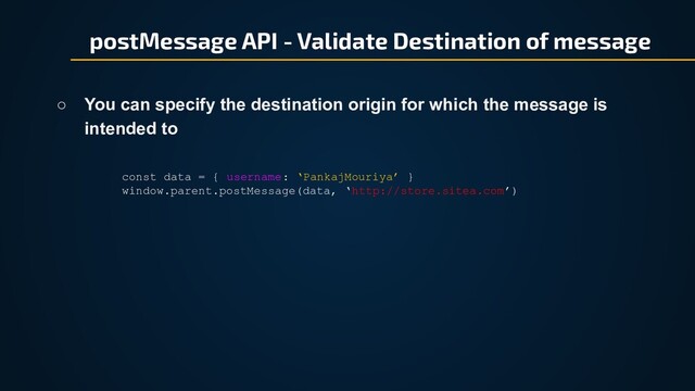 postMessage API - Validate Destination of message
○ You can specify the destination origin for which the message is
intended to
const data = { username: ‘PankajMouriya’ }
window.parent.postMessage(data, ‘http://store.sitea.com’)
