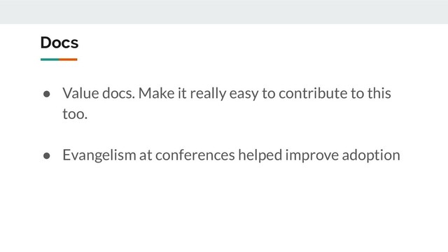 Docs
● Value docs. Make it really easy to contribute to this
too.
● Evangelism at conferences helped improve adoption
