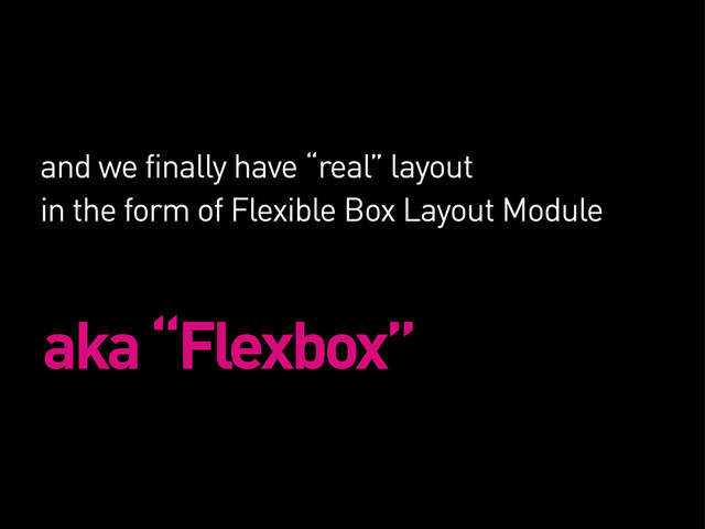 aka “Flexbox”
and we finally have “real” layout
in the form of Flexible Box Layout Module
