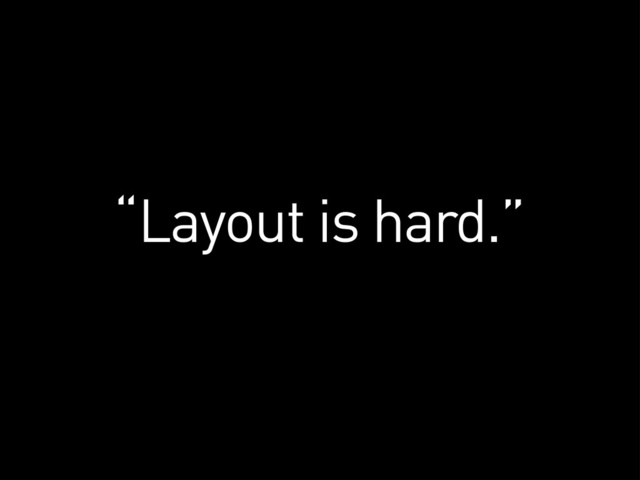“Layout is hard.”
