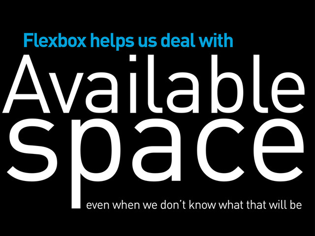 Available
space
Flexbox helps us deal with
even when we don’t know what that will be
