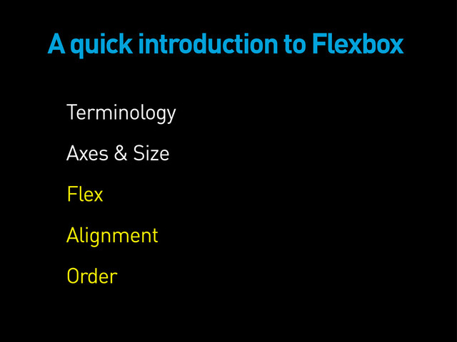 A quick introduction to Flexbox
Terminology
Axes & Size
Flex
Alignment
Order

