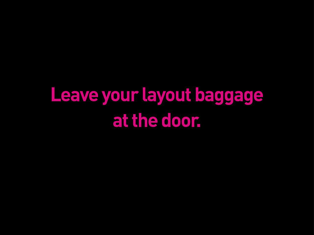 Leave your layout baggage
at the door.
