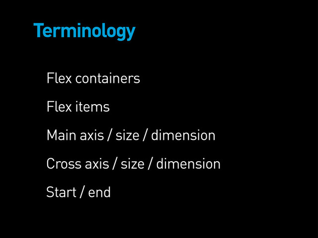 Terminology
Flex containers
Flex items
Main axis / size / dimension
Cross axis / size / dimension
Start / end
