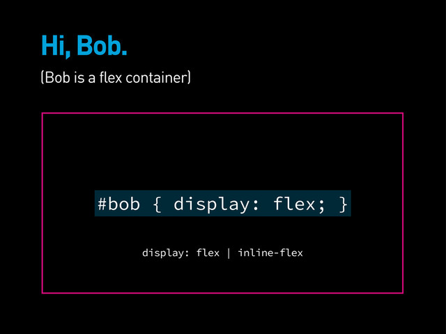 Hi, Bob.
#bob { display: flex; }
(Bob is a flex container)
display: flex | inline-flex
