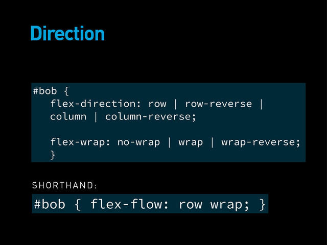 Direction
#bob { flex-flow: row wrap; }
#bob {
flex-direction: row | row-reverse |
column | column-reverse;
flex-wrap: no-wrap | wrap | wrap-reverse;
}
SHORTHAND:
