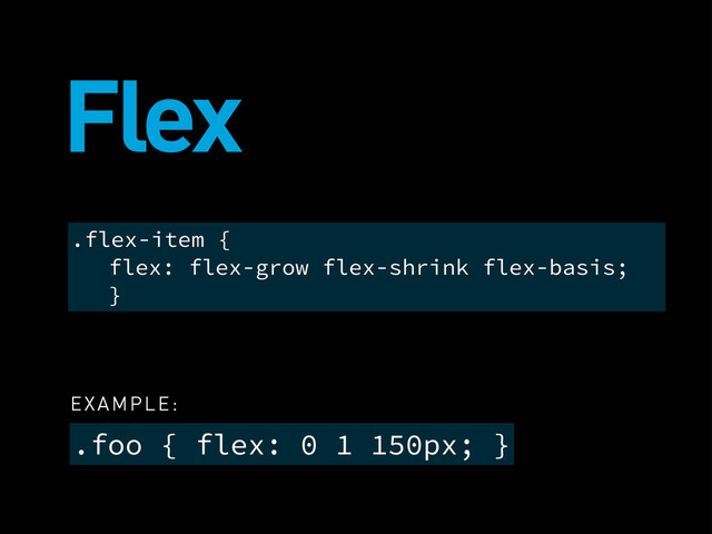 Flex
.foo { flex: 0 1 150px; }
.flex-item {
flex: flex-grow flex-shrink flex-basis;
}
EXAMPLE:
