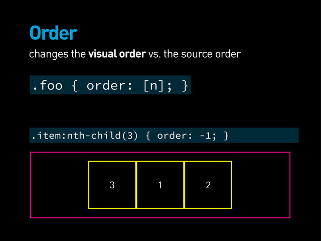 Order
changes the visual order vs. the source order
3 1 2
.item:nth-child(3) { order: -1; }
.foo { order: [n]; }
