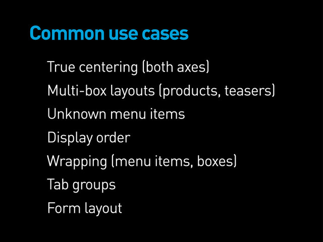 Common use cases
True centering (both axes)
Multi-box layouts (products, teasers)
Unknown menu items
Display order
Wrapping (menu items, boxes)
Tab groups
Form layout
