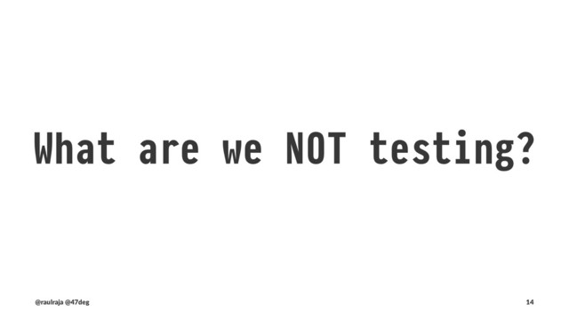 We don't test for: Invariants
(@raulraja , @47deg) !" Sources, Slides 14
