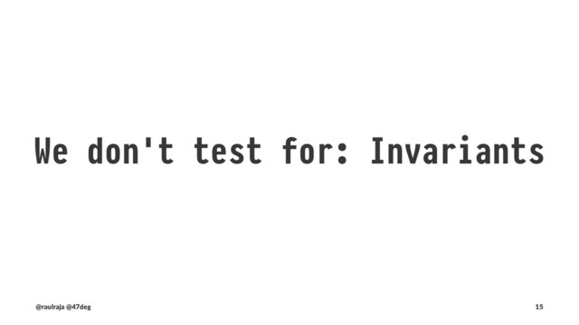 We don't test for: Invariants
In computer science, an invariant is a condi2on that can be relied
upon to be true during execu2on of a program
― Wikipedia Invariant(computerscience)
(@raulraja , @47deg) !" Sources, Slides 15
