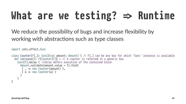 What are we testing? !" Runtime
Everything we need to describe combina4on
Type class Combinator
Semigroup combine
Monoid empty
Foldable foldLeft, foldRight
Traverse traverse, sequence
(@raulraja , @47deg) !" Sources, Slides 41

