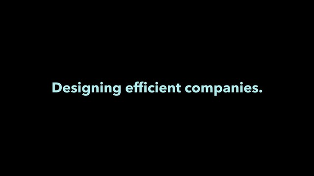 Designing efﬁcient companies.
