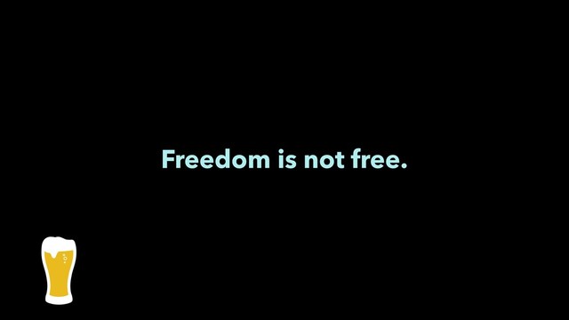 Freedom is not free.
