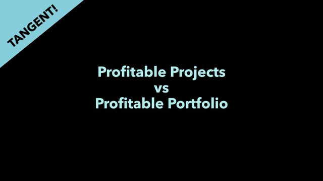 Proﬁtable Projects
vs
Proﬁtable Portfolio
TAN
GEN
T!
