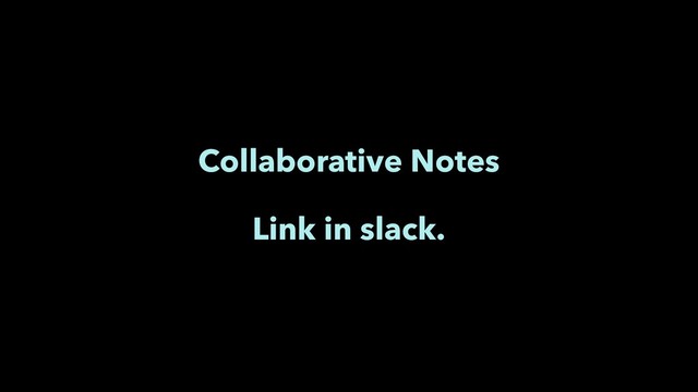 Collaborative Notes
Link in slack.
