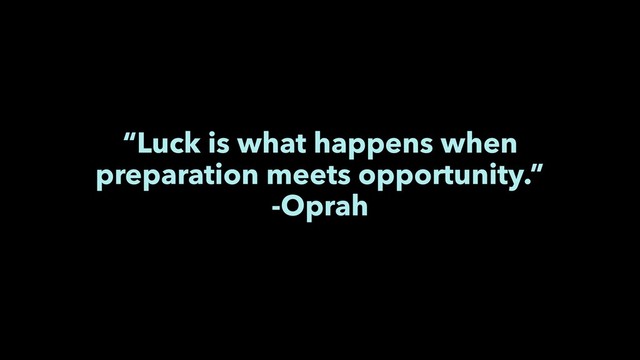 “Luck is what happens when
preparation meets opportunity.”
-Oprah

