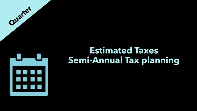 Estimated Taxes
Semi-Annual Tax planning
Q
uarter
