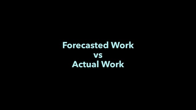 Forecasted Work
vs
Actual Work
