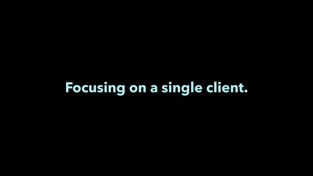 Focusing on a single client.
