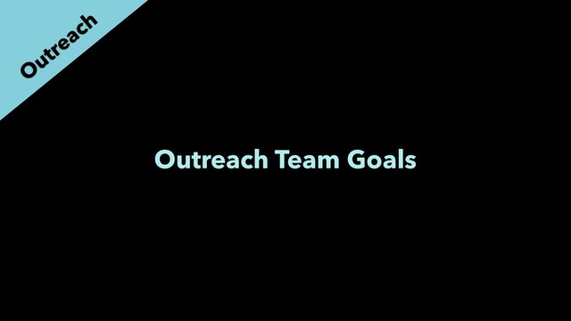 Outreach Team Goals
O
utreach
