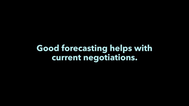 Good forecasting helps with
current negotiations.
