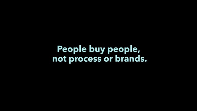 People buy people,
not process or brands.
