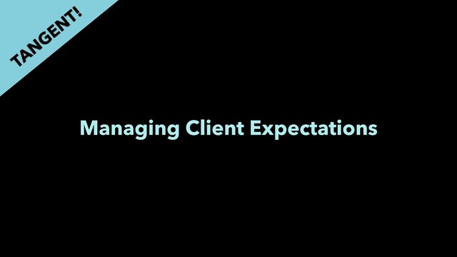 Managing Client Expectations
TAN
GEN
T!
