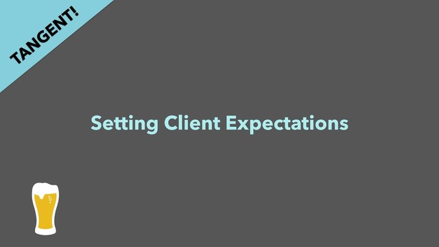 Setting Client Expectations
TAN
GEN
T!
