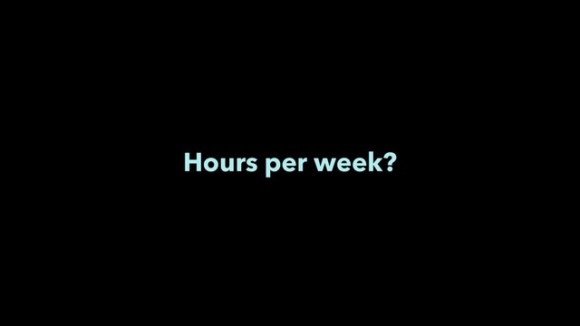 Hours per week?
