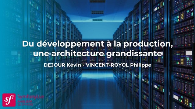 Du développement à la production,
une architecture grandissante
DEJOUR Kévin - VINCENT-ROYOL Philippe
