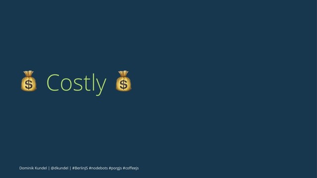 ! Costly !
Dominik Kundel | @dkundel | #BerlinJS #nodebots #porgjs #coﬀeejs
