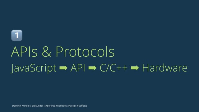 !
APIs & Protocols
JavaScript ➡ API ➡ C/C++ ➡ Hardware
Dominik Kundel | @dkundel | #BerlinJS #nodebots #porgjs #coﬀeejs
